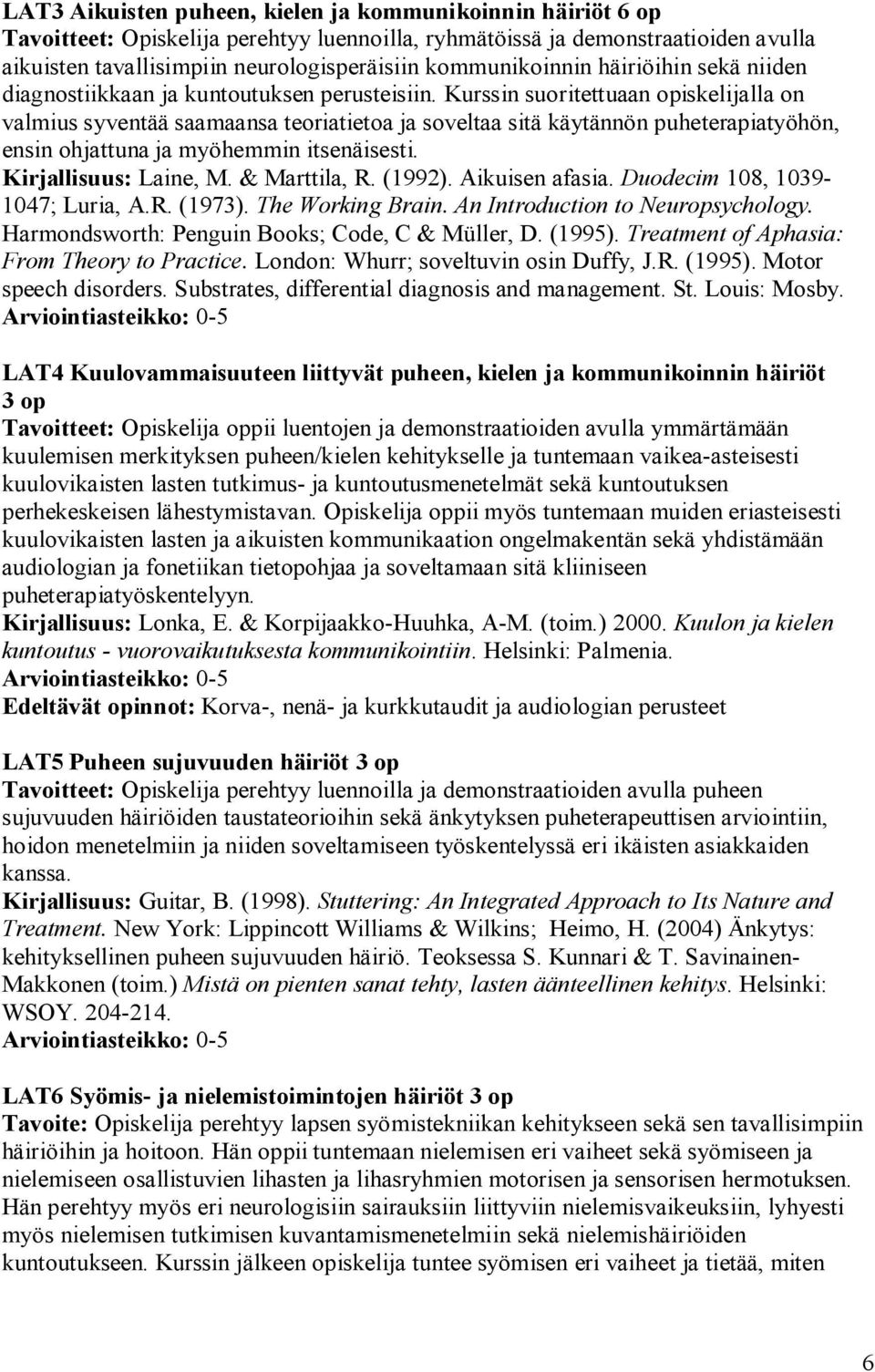 Kurssin suoritettuaan opiskelijalla on valmius syventää saamaansa teoriatietoa ja soveltaa sitä käytännön puheterapiatyöhön, ensin ohjattuna ja myöhemmin itsenäisesti. Kirjallisuus: Laine, M.
