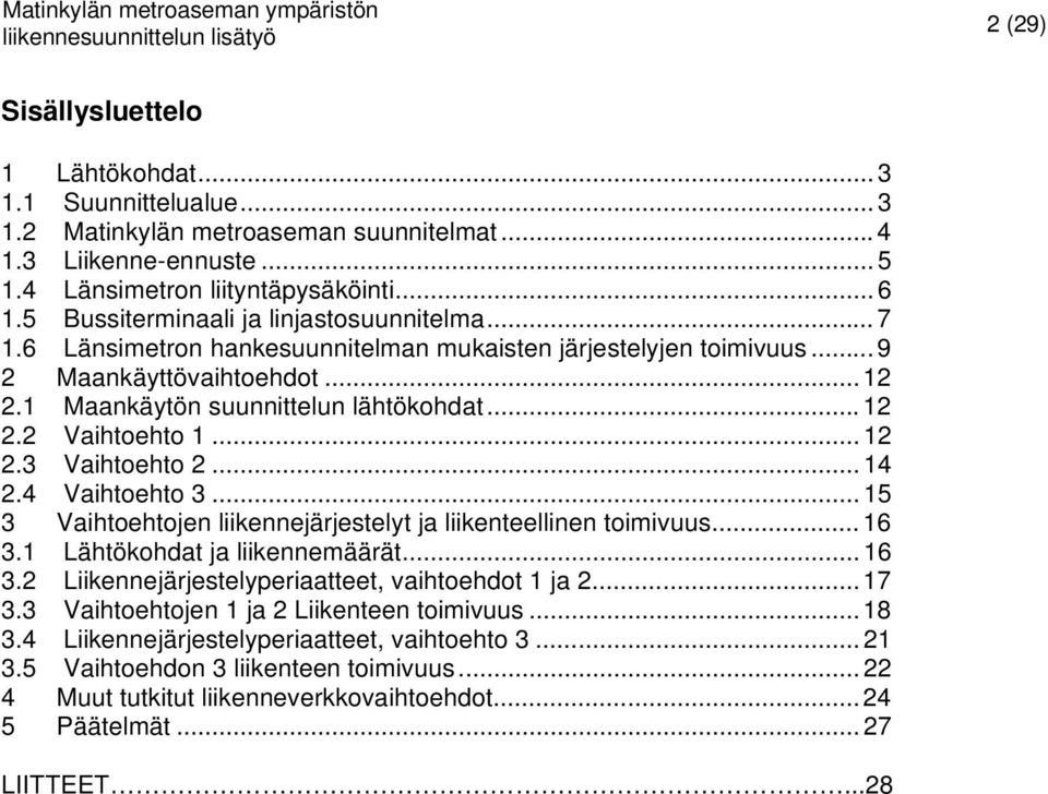 .. 12 2.3 Vaihtoehto 2... 14 2.4 Vaihtoehto 3... 15 3 Vaihtoehtojen liikennejärjestelyt ja liikenteellinen toimivuus... 16 3.1 Lähtökohdat ja liikennemäärät... 16 3.2 Liikennejärjestelyperiaatteet, vaihtoehdot 1 ja 2.