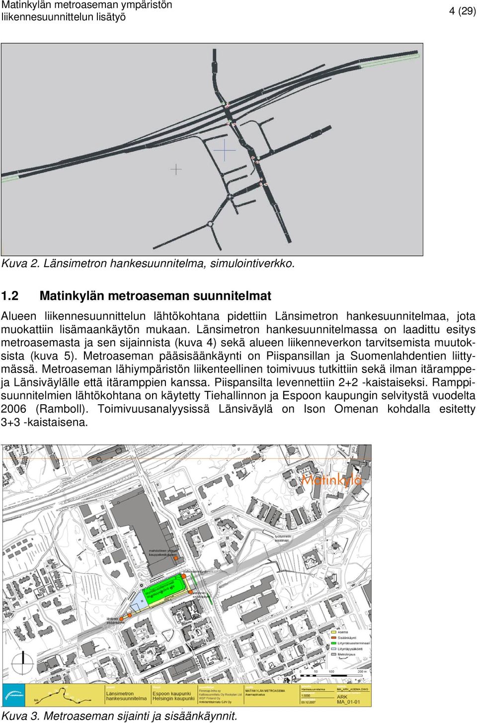 Länsimetron hankesuunnitelmassa on laadittu esitys metroasemasta ja sen sijainnista (kuva 4) sekä alueen liikenneverkon tarvitsemista muutoksista (kuva 5).