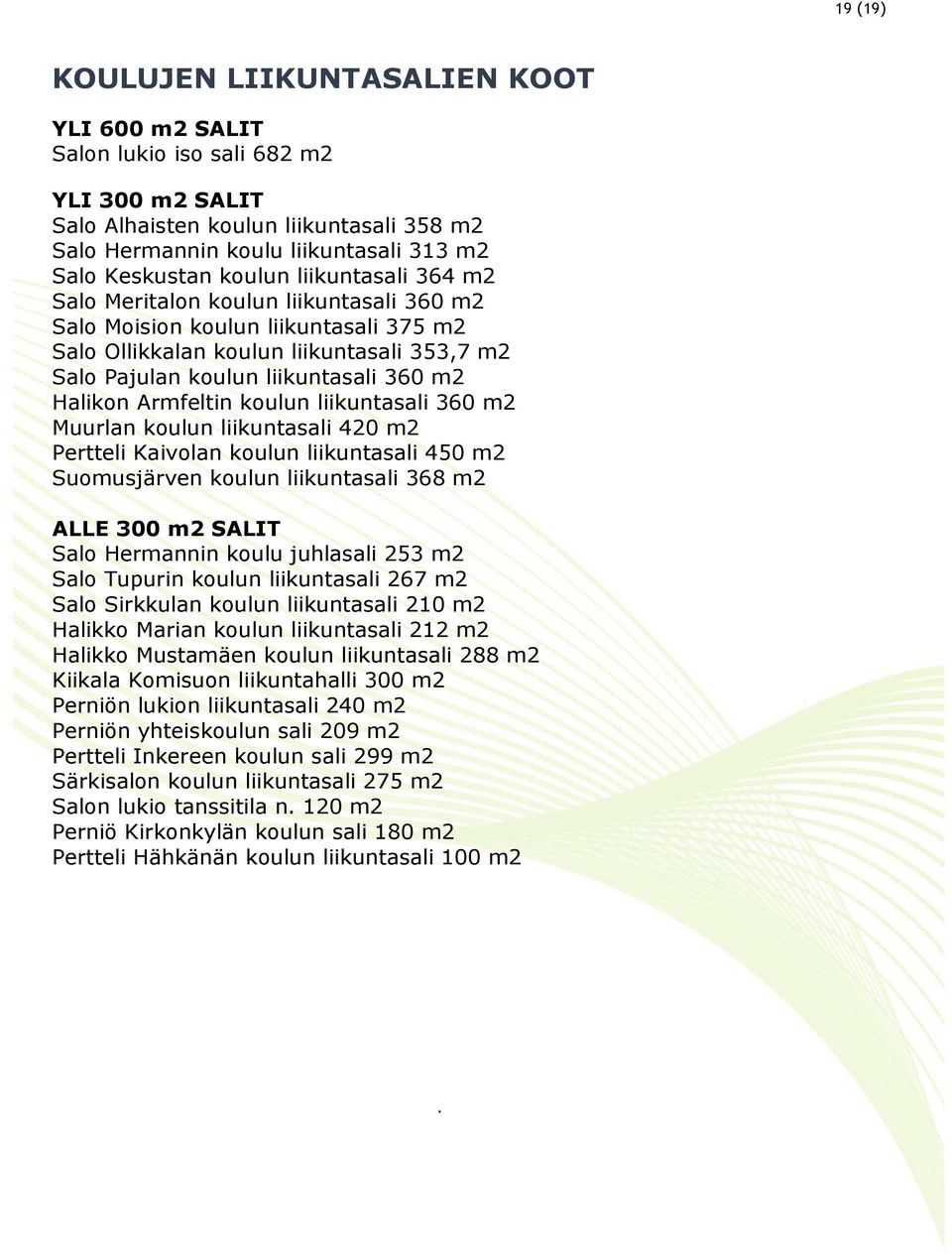 Halikon Armfeltin koulun liikuntasali 360 m2 Muurlan koulun liikuntasali 420 m2 Pertteli Kaivolan koulun liikuntasali 450 m2 Suomusjärven koulun liikuntasali 368 m2 ALLE 300 m2 SALIT Salo Hermannin