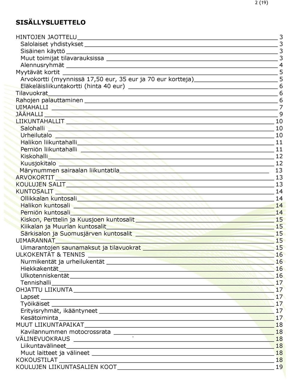 liikuntahalli 11 Kiskohalli 12 Kuusjokitalo 12 Märynummen sairaalan liikuntatila 13 ARVOKORTIT 13 KOULUJEN SALIT 13 KUNTOSALIT 14 Ollikkalan kuntosali 14 Halikon kuntosali 14 Perniön kuntosali 14