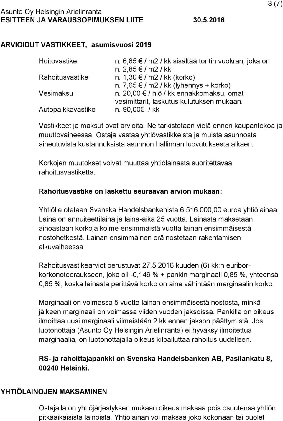 Ne tarkistetaan vielä ennen kaupantekoa ja muuttovaiheessa. Ostaja vastaa yhtiövastikkeista ja muista asunnosta aiheutuvista kustannuksista asunnon hallinnan luovutuksesta alkaen.