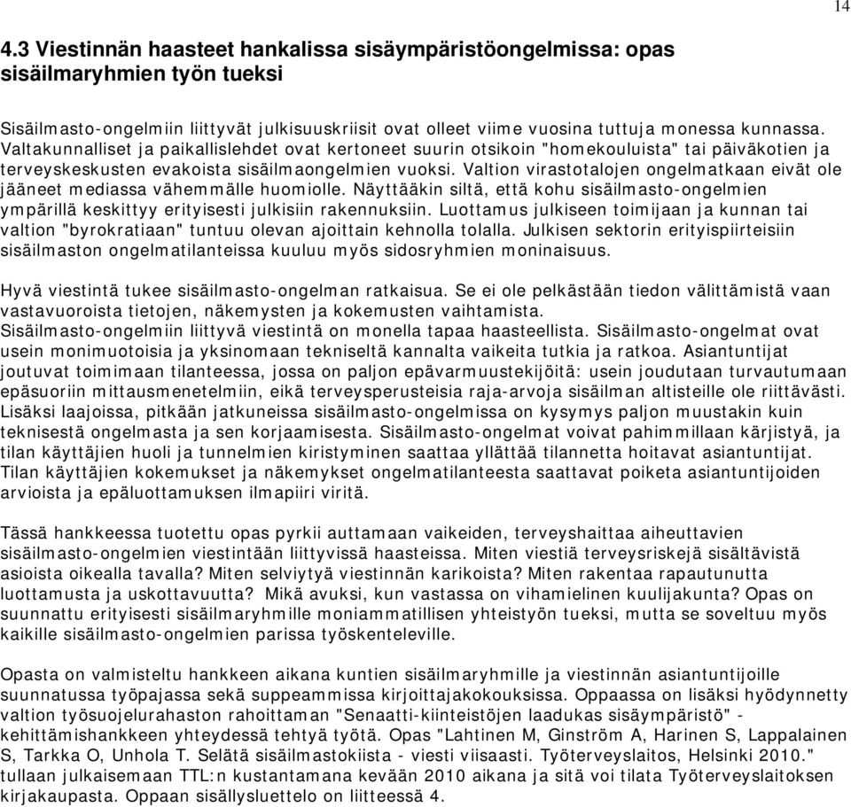 Valtion virastotalojen ongelmatkaan eivät ole jääneet mediassa vähemmälle huomiolle. Näyttääkin siltä, että kohu sisäilmasto-ongelmien ympärillä keskittyy erityisesti julkisiin rakennuksiin.