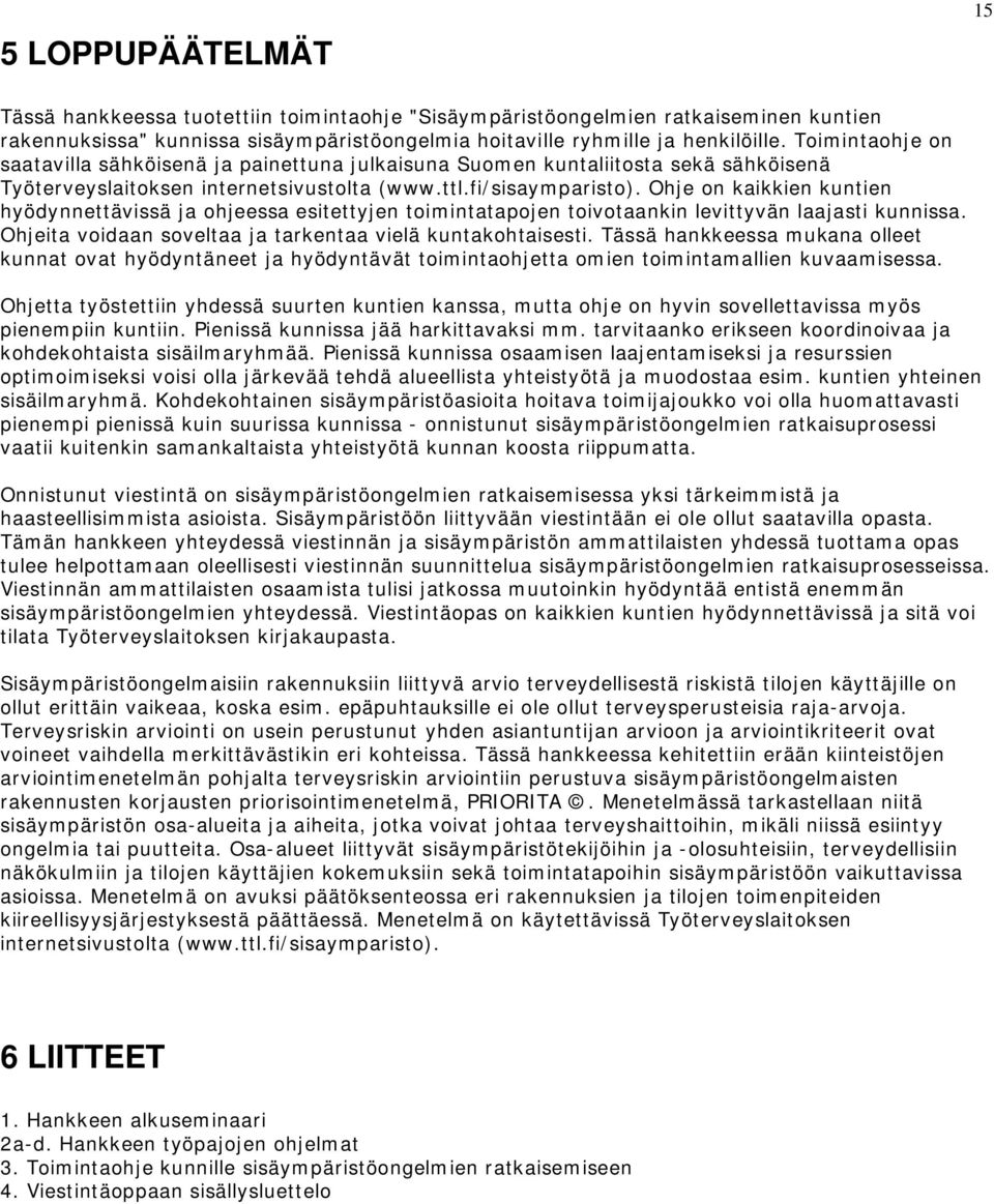 Ohje on kaikkien kuntien hyödynnettävissä ja ohjeessa esitettyjen toimintatapojen toivotaankin levittyvän laajasti kunnissa. Ohjeita voidaan soveltaa ja tarkentaa vielä kuntakohtaisesti.