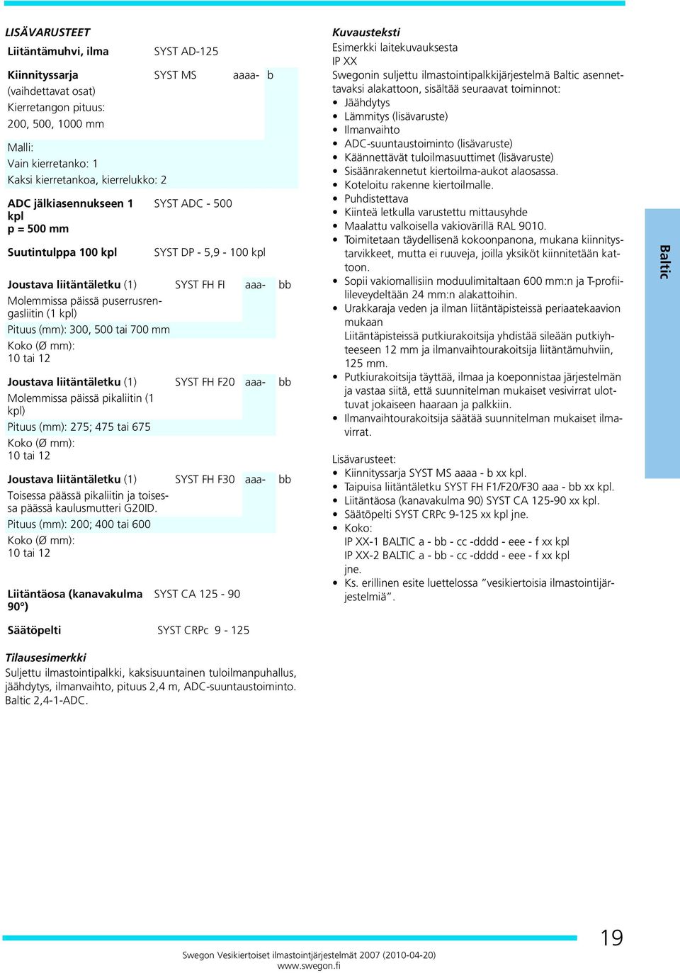 (mm): 300, 500 tai 700 mm Koko (Ø mm): 10 tai 12 Joustava liitäntäletku (1) SYST FH F20 aaa- bb Molemmissa päissä pikaliitin (1 kpl) Pituus (mm): 275; 475 tai 675 Koko (Ø mm): 10 tai 12 Joustava
