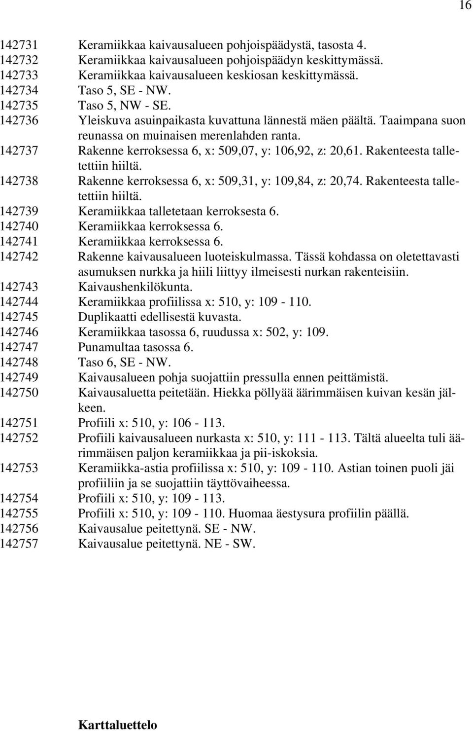 142737 Rakenne kerroksessa 6, x: 509,07, y: 106,92, z: 20,61. Rakenteesta talletettiin hiiltä. 142738 Rakenne kerroksessa 6, x: 509,31, y: 109,84, z: 20,74. Rakenteesta talletettiin hiiltä. 142739 Keramiikkaa talletetaan kerroksesta 6.