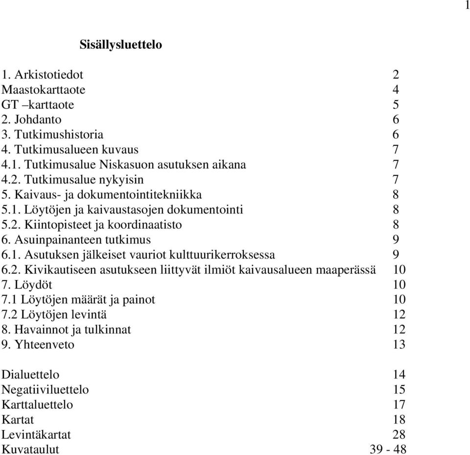 Asuinpainanteen tutkimus 9 6.1. Asutuksen jälkeiset vauriot kulttuurikerroksessa 9 6.2. Kivikautiseen asutukseen liittyvät ilmiöt kaivausalueen maaperässä 10 7. Löydöt 10 7.
