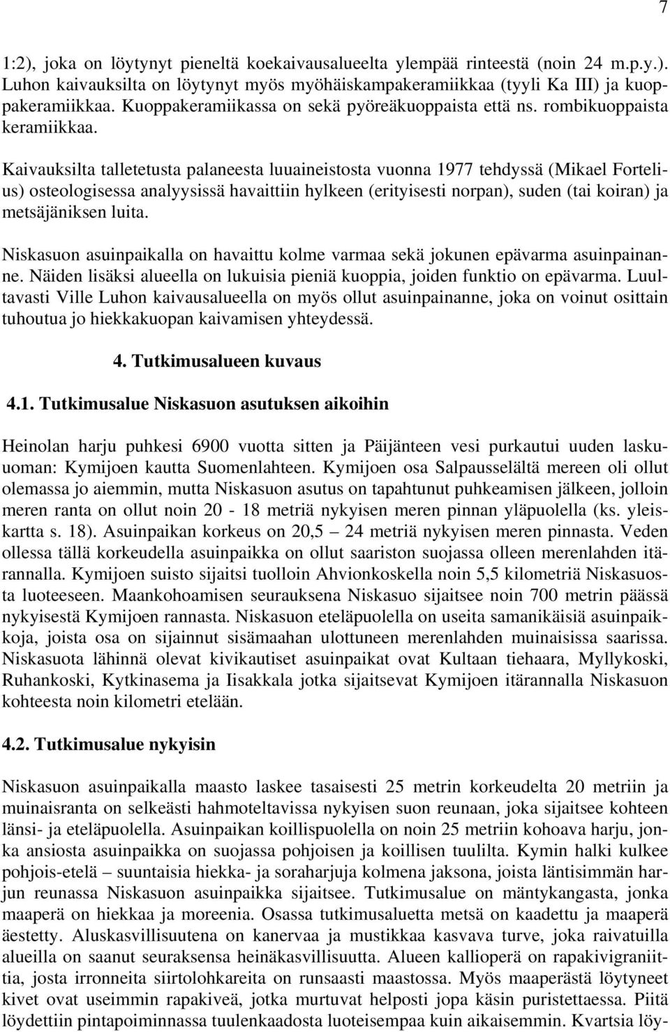 Kaivauksilta talletetusta palaneesta luuaineistosta vuonna 1977 tehdyssä (Mikael Fortelius) osteologisessa analyysissä havaittiin hylkeen (erityisesti norpan), suden (tai koiran) ja metsäjäniksen