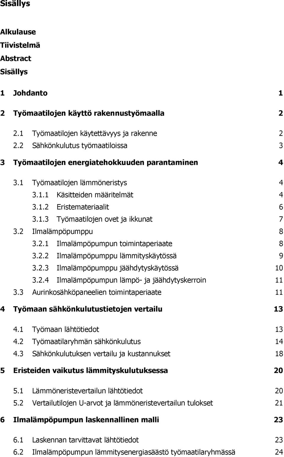 Ilmalämpöpumppu 8 3..1 Ilmalämpöpumpun toimintaperiaate 8 3.. Ilmalämpöpumppu lämmityskäytössä 9 3..3 Ilmalämpöpumppu jäähdytyskäytössä 10 3..4 Ilmalämpöpumpun lämpö- ja jäähdytyskerroin 11 3.