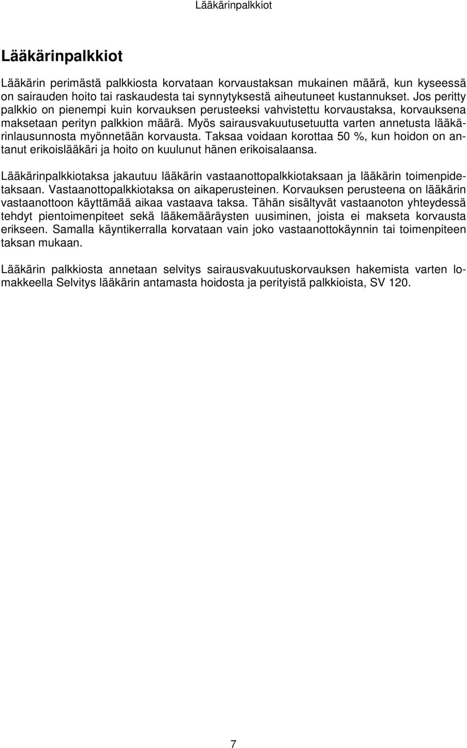 Myös sairausvakuutusetuutta varten annetusta lääkärinlausunnosta myönnetään korvausta. Taksaa voidaan korottaa 50 %, kun hoidon on antanut erikoislääkäri ja hoito on kuulunut hänen erikoisalaansa.