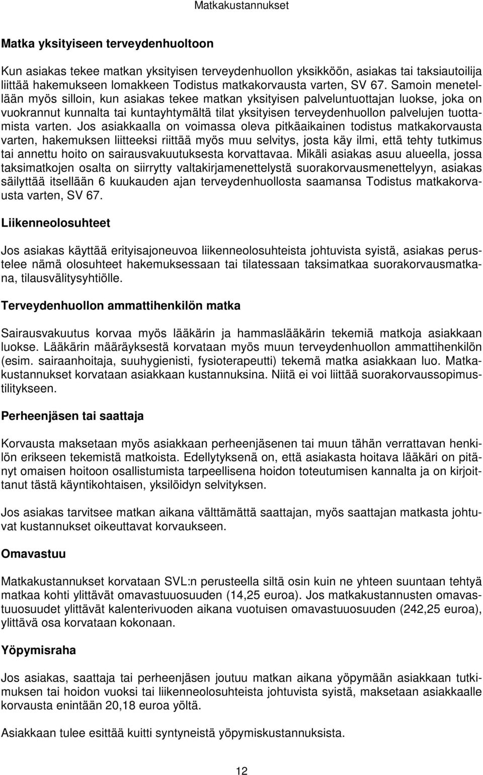 Samoin menetellään myös silloin, kun asiakas tekee matkan yksityisen palveluntuottajan luokse, joka on vuokrannut kunnalta tai kuntayhtymältä tilat yksityisen terveydenhuollon palvelujen tuottamista