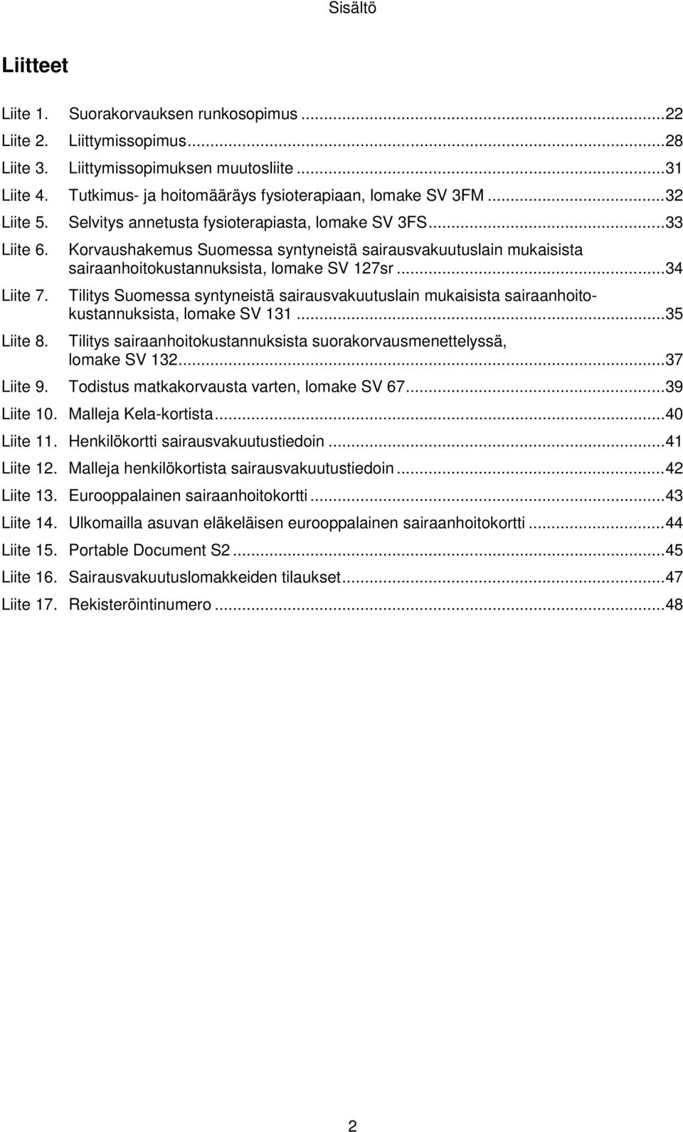 Korvaushakemus Suomessa syntyneistä sairausvakuutuslain mukaisista sairaanhoitokustannuksista, lomake SV 127sr... 34 Liite 7. Liite 8.
