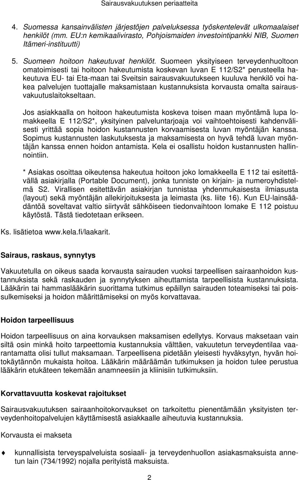 Suomeen yksityiseen terveydenhuoltoon omatoimisesti tai hoitoon hakeutumista koskevan luvan E 112/S2* perusteella hakeutuva EU- tai Eta-maan tai Sveitsin sairausvakuutukseen kuuluva henkilö voi hakea