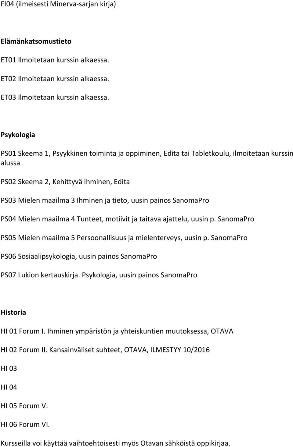 painos SanomaPro PS04 Mielen maailma 4 Tunteet, motiivit ja taitava ajattelu, uusin p. SanomaPro PS05 Mielen maailma 5 Persoonallisuus ja mielenterveys, uusin p.