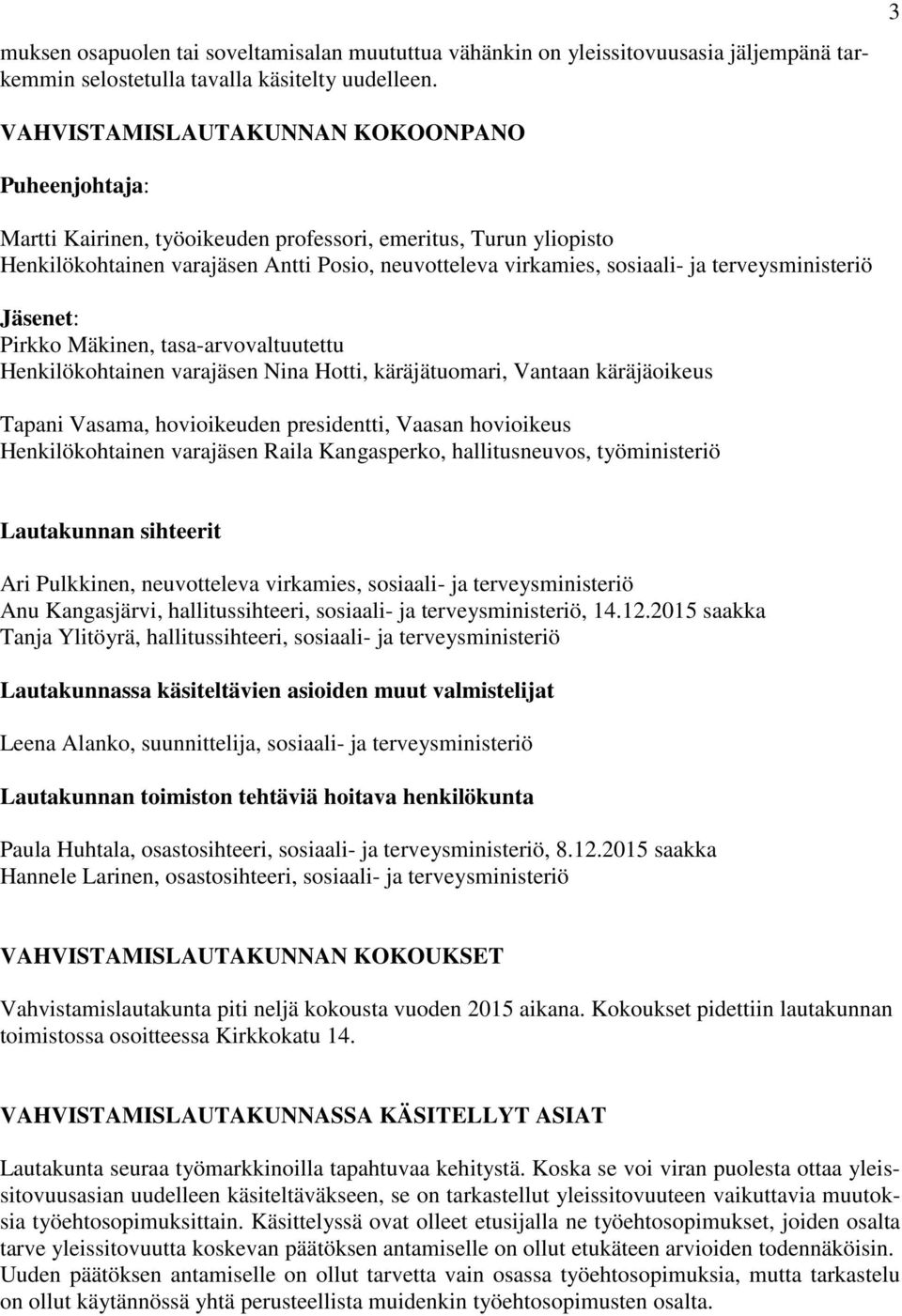 terveysministeriö Jäsenet: Pirkko Mäkinen, tasa-arvovaltuutettu Henkilökohtainen varajäsen Nina Hotti, käräjätuomari, Vantaan käräjäoikeus Tapani Vasama, hovioikeuden presidentti, Vaasan hovioikeus