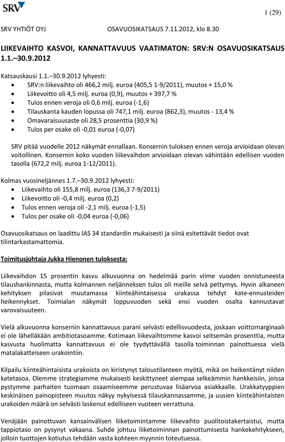 euroa (862,3), muutos - 13,4 % Omavaraisuusaste oli 28,5 prosenttia (30,9 %) Tulos per osake oli -0,01 euroa (-0,07) SRV pitää vuodelle näkymät ennallaan.