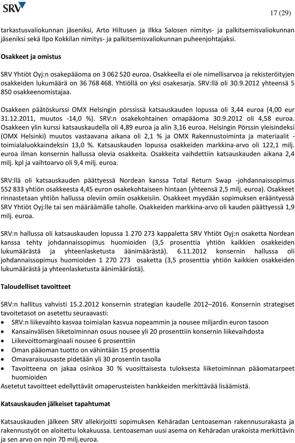 9. yhteensä 5 850 osakkeenomistajaa. Osakkeen päätöskurssi OMX Helsingin pörssissä katsauskauden lopussa oli 3,44 euroa (4,00 eur 31.12., muutos -14,0 %). SRV:n osakekohtainen omapääoma 30.9. oli 4,58 euroa.