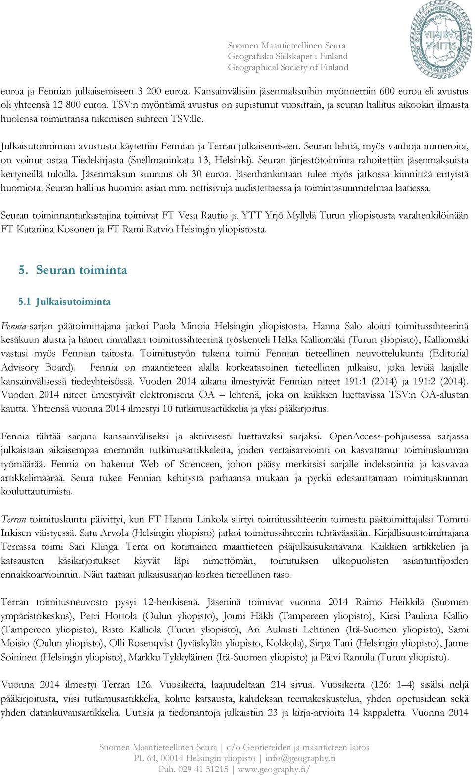Julkaisutoiminnan avustusta käytettiin Fennian ja Terran julkaisemiseen. Seuran lehtiä, myös vanhoja numeroita, on voinut ostaa Tiedekirjasta (Snellmaninkatu 13, Helsinki).