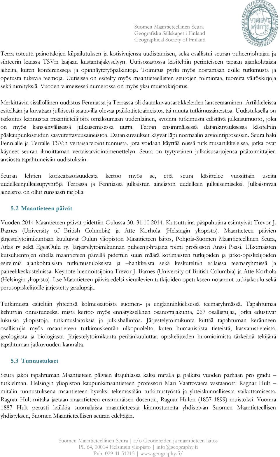 Uutisissa on esitelty myös maantieteellisten seurojen toimintaa, tuoreita väitöskirjoja sekä nimityksiä. Vuoden viimeisessä numerossa on myös yksi muistokirjoitus.