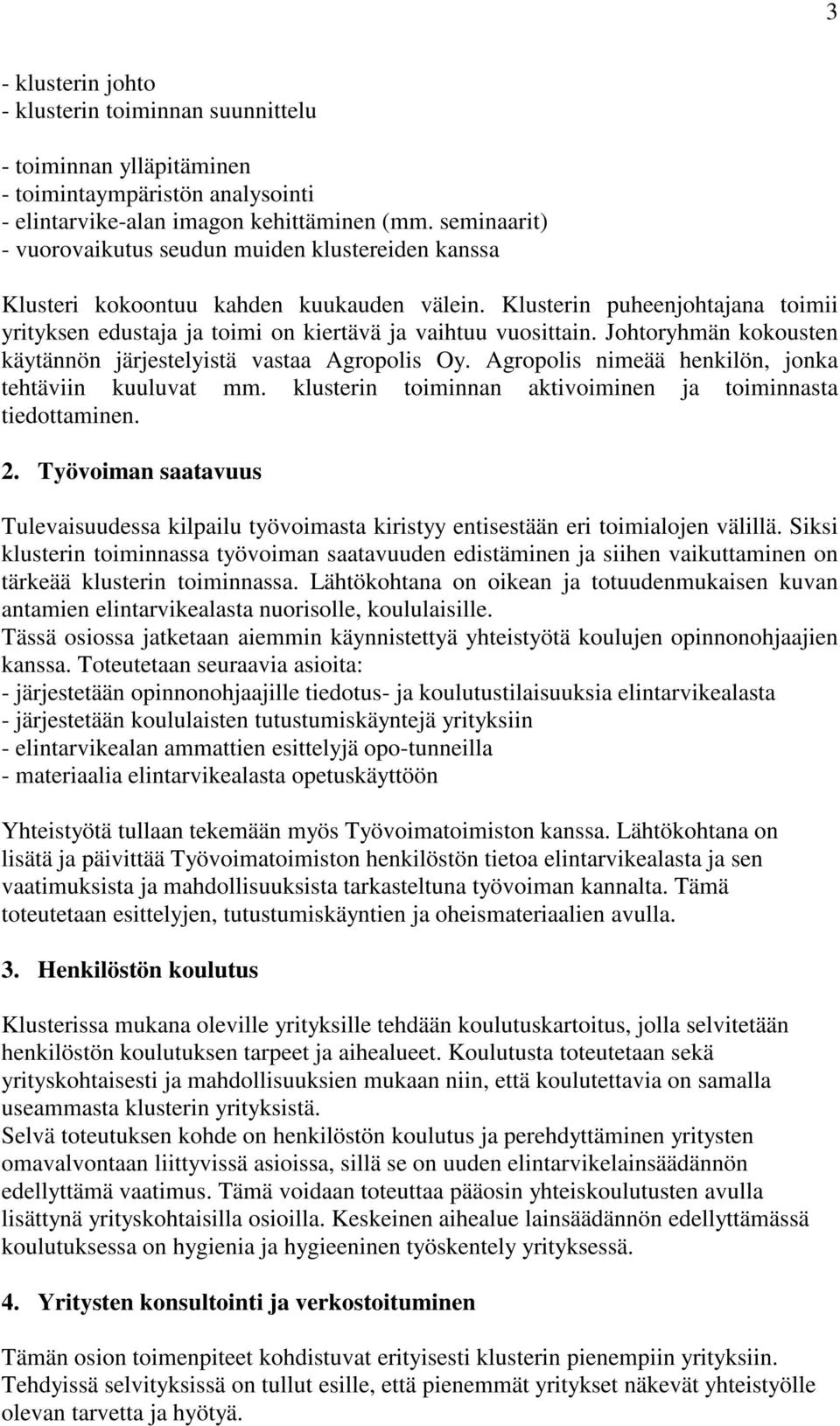 Klusterin puheenjohtajana toimii yrityksen edustaja ja toimi on kiertävä ja vaihtuu vuosittain. Johtoryhmän kokousten käytännön järjestelyistä vastaa Agropolis Oy.