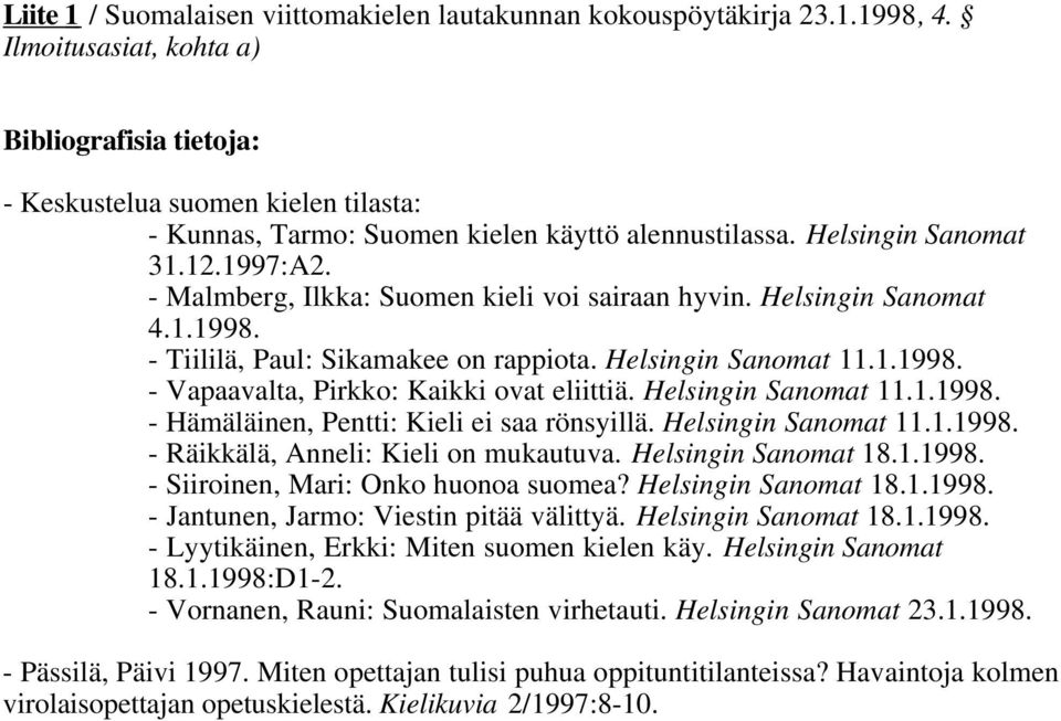 - Malmberg, Ilkka: Suomen kieli voi sairaan hyvin. Helsingin Sanomat 4.1.1998. - Tiililä, Paul: Sikamakee on rappiota. Helsingin Sanomat 11.1.1998. - Vapaavalta, Pirkko: Kaikki ovat eliittiä.