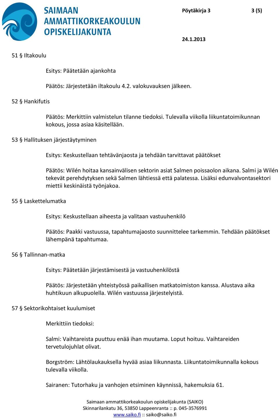 53 Hallituksen järjestäytyminen 55 Laskettelumatka 56 Tallinnan-matka Esitys: Keskustellaan tehtävänjaosta ja tehdään tarvittavat päätökset Päätös: Wilén hoitaa kansainvälisen sektorin asiat Salmen