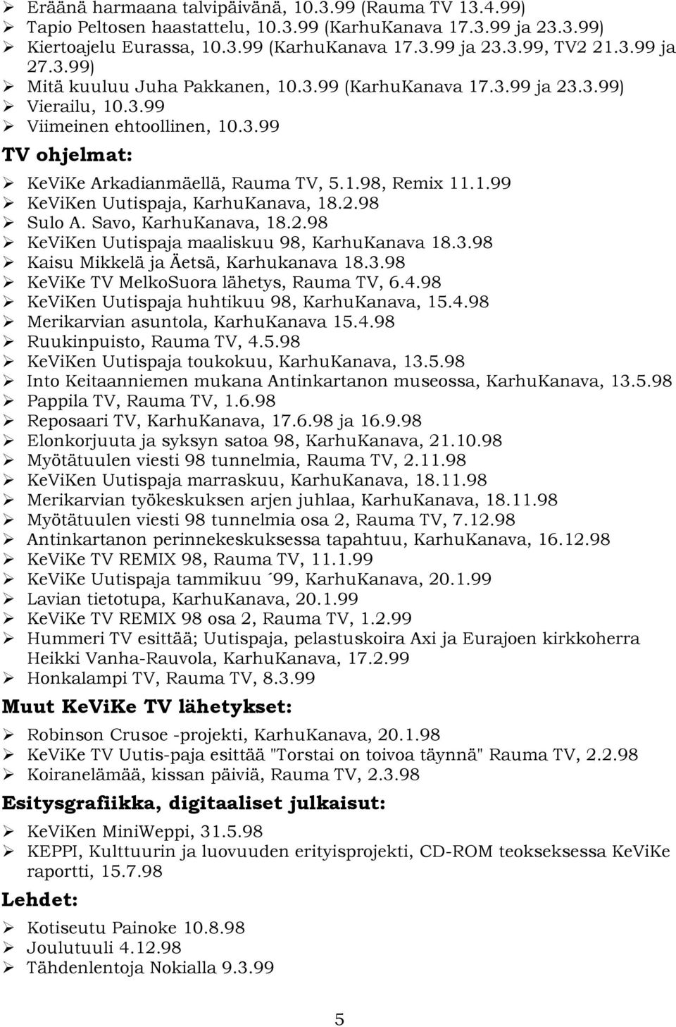 2.98 Sulo A. Savo, KarhuKanava, 18.2.98 KeViKen Uutispaja maaliskuu 98, KarhuKanava 18.3.98 Kaisu Mikkelä ja Äetsä, Karhukanava 18.3.98 KeViKe TV MelkoSuora lähetys, Rauma TV, 6.4.