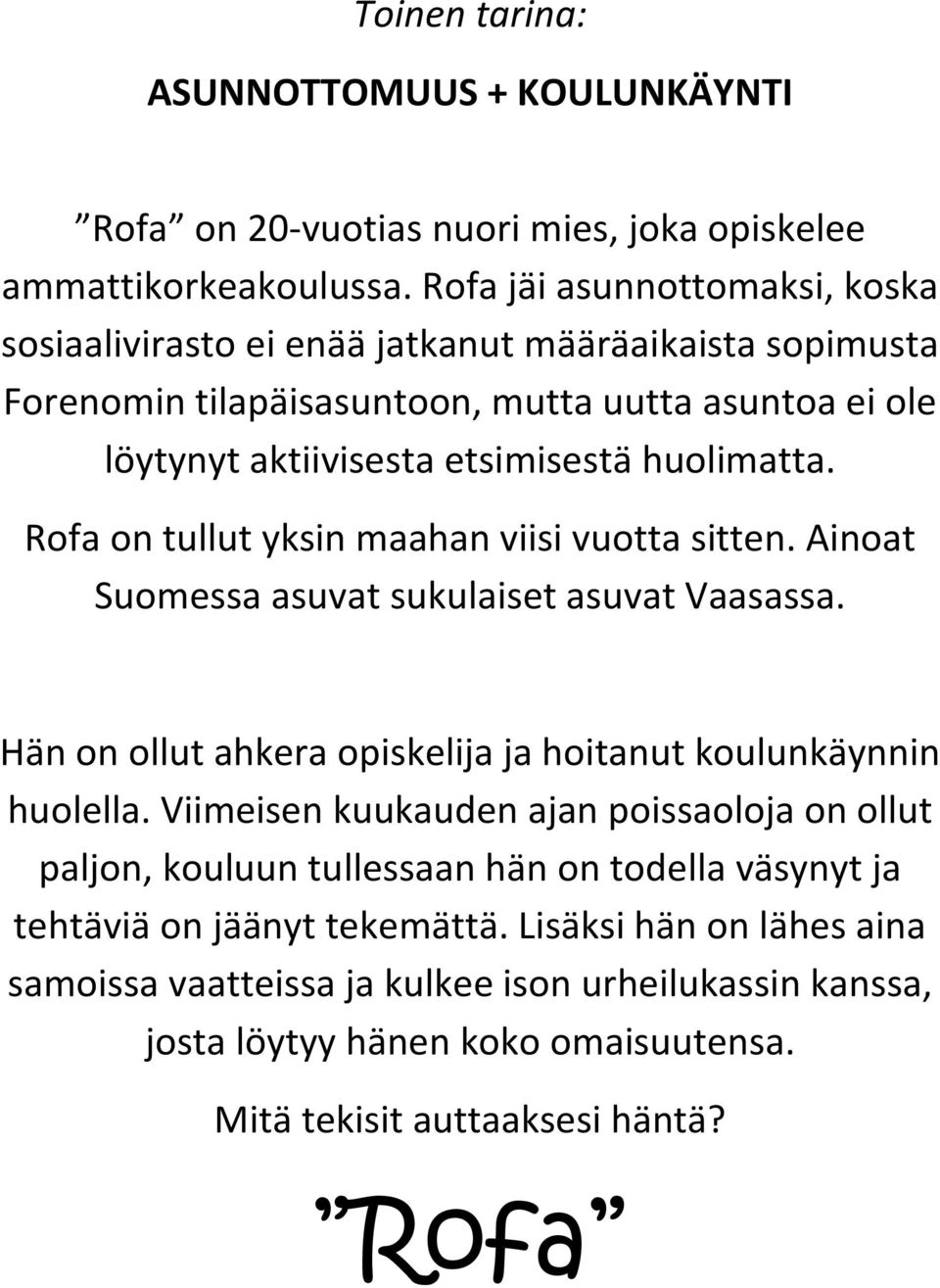 Rofa on tullut yksin maahan viisi vuotta sitten. Ainoat Suomessa asuvat sukulaiset asuvat Vaasassa. Hän on ollut ahkera opiskelija ja hoitanut koulunkäynnin huolella.