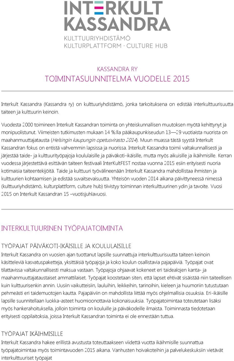 Viimeisten tutkimusten mukaan 14 %:lla pääkaupunkiseudun 13 29 vuotiaista nuorista on maahanmuuttajatausta (Helsingin kaupungin opetusvirasto 2014).