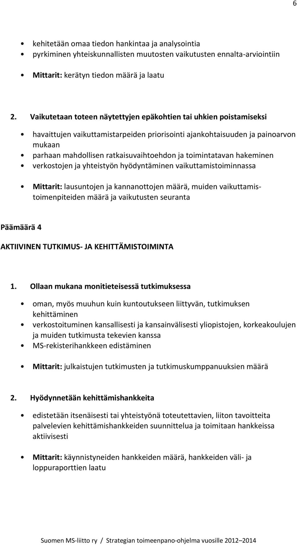 toimintatavan hakeminen verkostojen ja yhteistyön hyödyntäminen vaikuttamistoiminnassa Mittarit: lausuntojen ja kannanottojen määrä, muiden vaikuttamistoimenpiteiden määrä ja vaikutusten seuranta