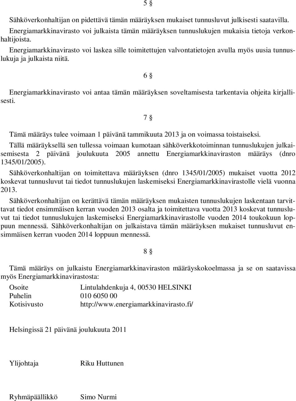 6 Energiamarkkinavirasto voi antaa tämän määräyksen soveltamisesta tarkentavia ohjeita kirjallisesti. Tämä määräys tulee voimaan 1 päivänä tammikuuta 2013 ja on voimassa toistaiseksi.