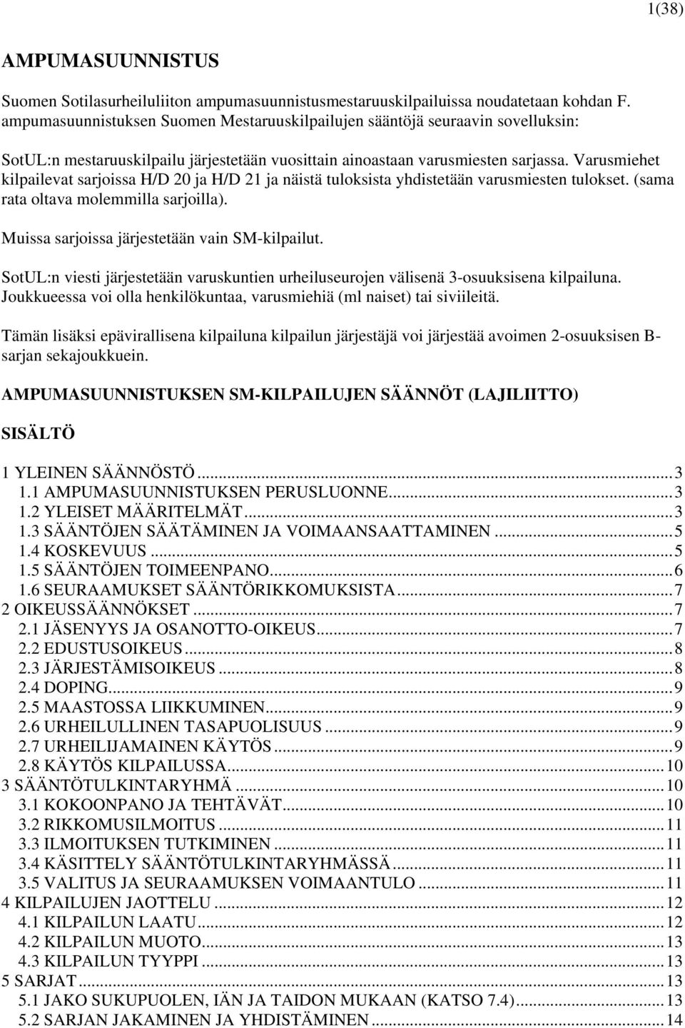 Varusmiehet kilpailevat sarjoissa H/D 20 ja H/D 21 ja näistä tuloksista yhdistetään varusmiesten tulokset. (sama rata oltava molemmilla sarjoilla). Muissa sarjoissa järjestetään vain SM-kilpailut.