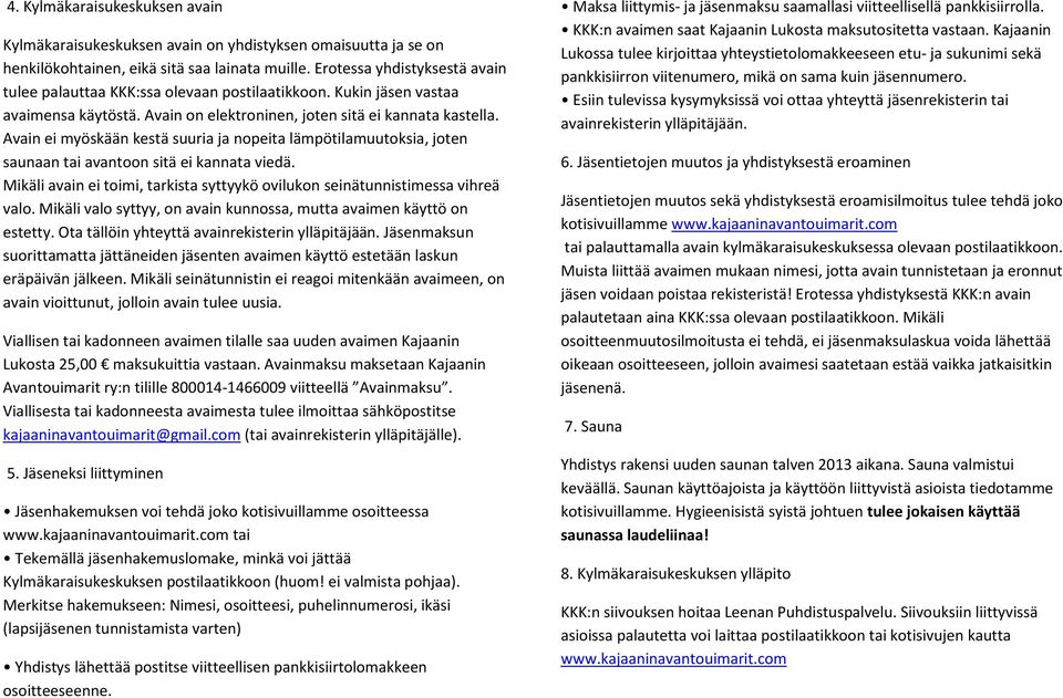 Avain ei myöskään kestä suuria ja nopeita lämpötilamuutoksia, joten saunaan tai avantoon sitä ei kannata viedä. Mikäli avain ei toimi, tarkista syttyykö ovilukon seinätunnistimessa vihreä valo.