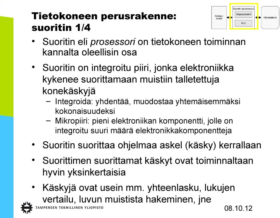 pieni elektroniikan komponentti, jolle on integroitu suuri määrä elektronikkakomponentteja Suoritin suorittaa ohjelmaa askel (käsky) kerrallaan