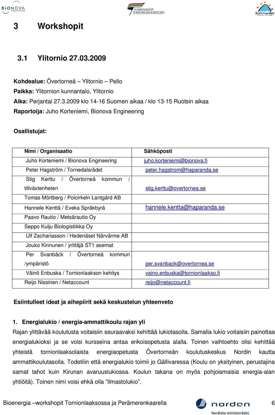 tillväxtenheten Tomas Mörtberg / Polcirkeln Lantgård AB Hannele Kenttä / Eveka Språkbyrå Paavo Rautio / Metsärautio Oy Seppo Kulju Biologistiikka Oy Ulf Zachariasson / Hedenäset Närvärme AB Jouko