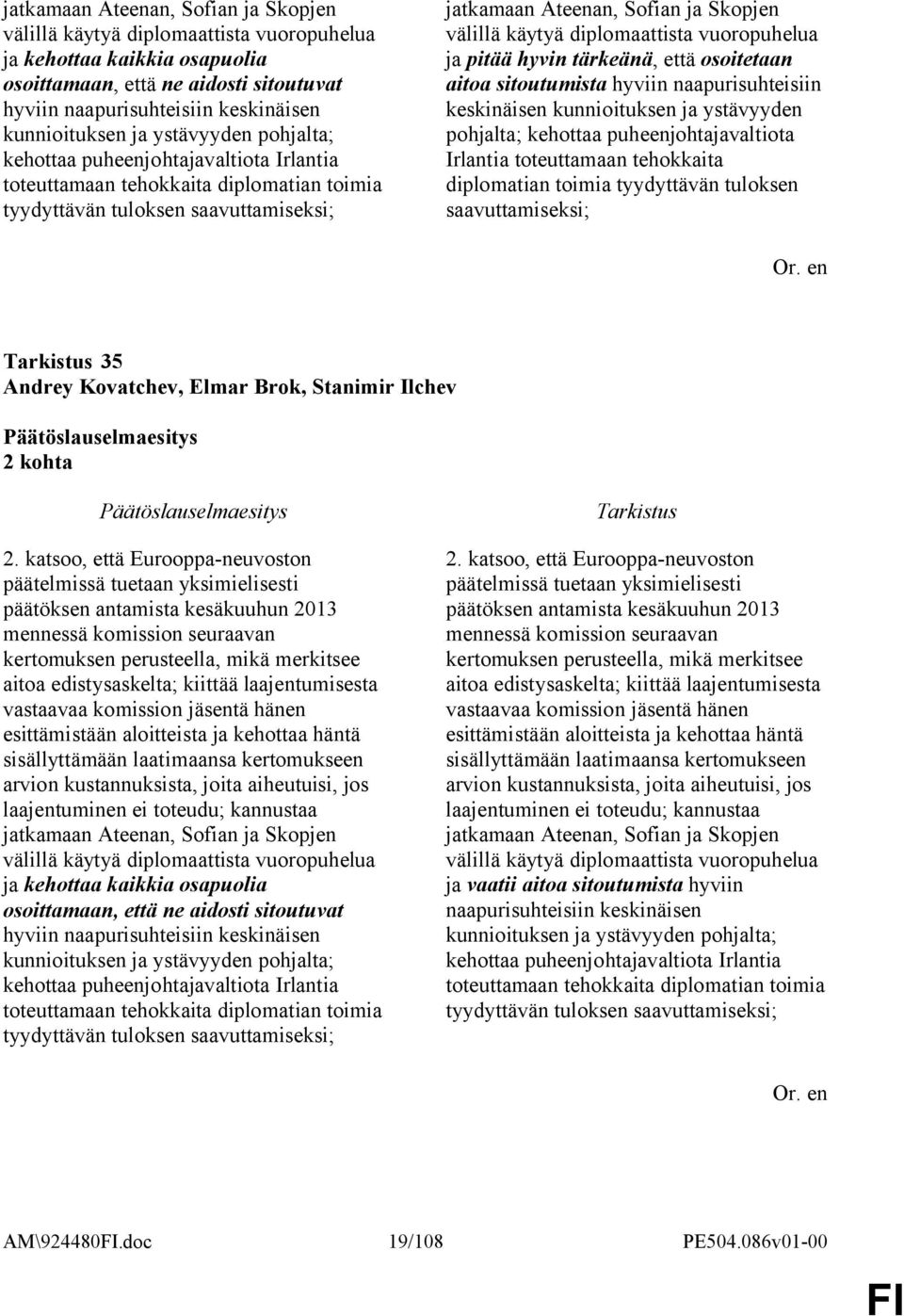 välillä käytyä diplomaattista vuoropuhelua ja pitää hyvin tärkeänä, että osoitetaan aitoa sitoutumista hyviin naapurisuhteisiin keskinäisen kunnioituksen ja ystävyyden pohjalta; kehottaa