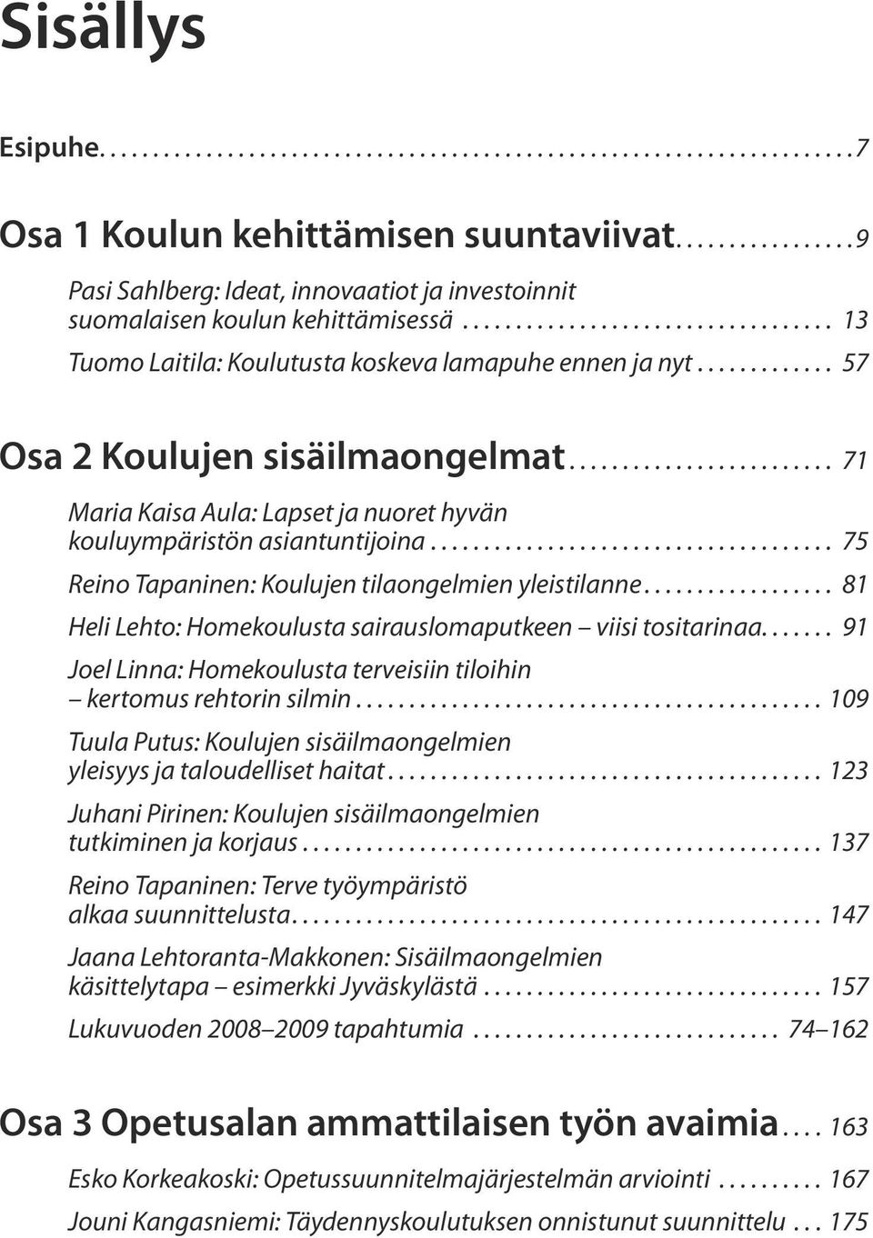 .. 75 Reino Tapaninen: Koulujen tilaongelmien yleistilanne... 81 Heli Lehto: Homekoulusta sairauslomaputkeen viisi tositarinaa.