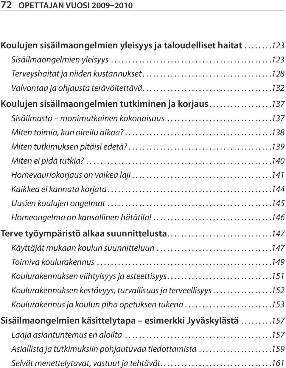 ... 138 Miten tutkimuksen pitäisi edetä?... 139 Miten ei pidä tutkia?... 140 Homevauriokorjaus on vaikea laji... 141 Kaikkea ei kannata korjata... 144 Uusien koulujen ongelmat.
