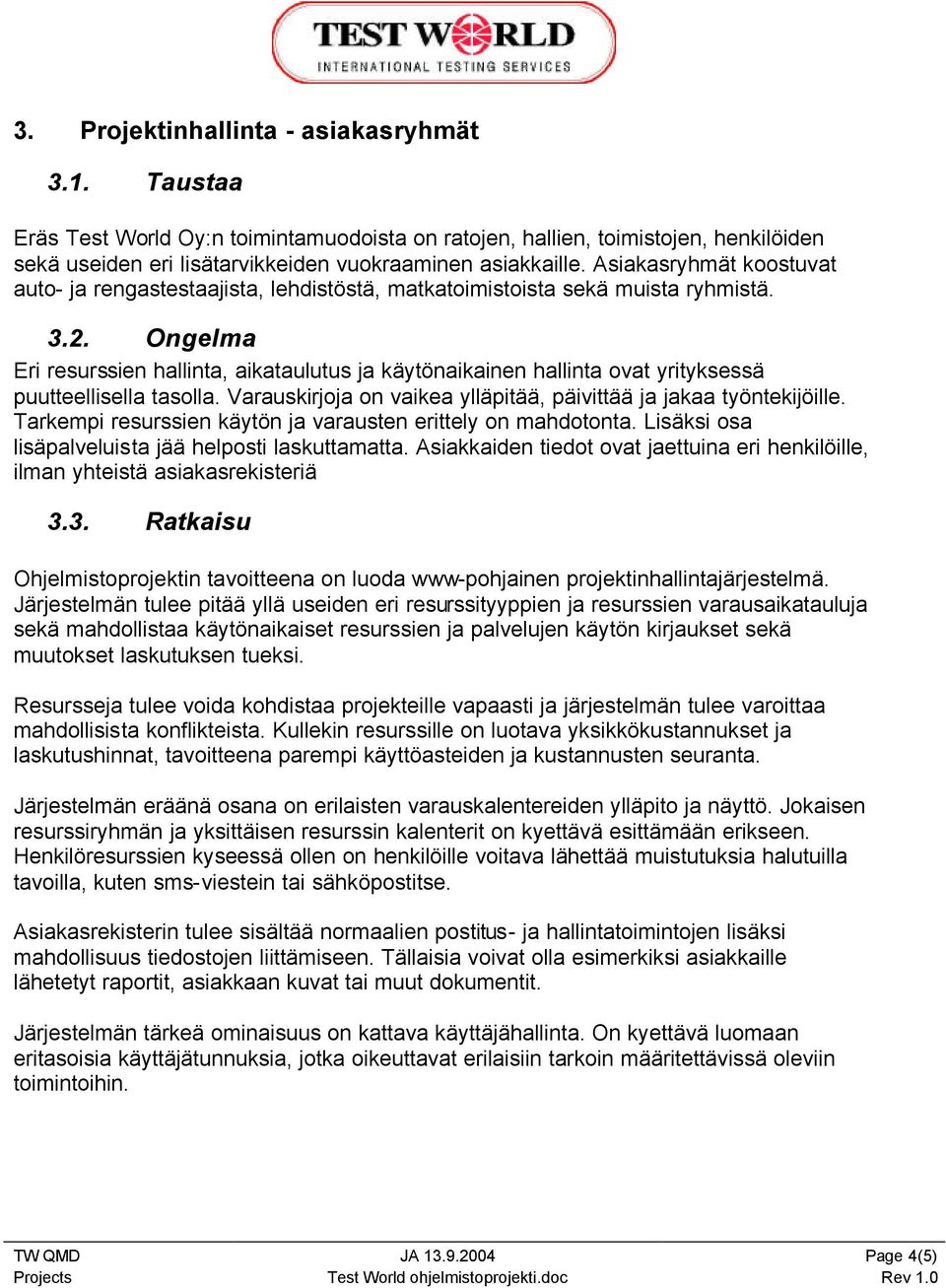 Ongelma Eri resurssien hallinta, aikataulutus ja käytönaikainen hallinta ovat yrityksessä puutteellisella tasolla. Varauskirjoja on vaikea ylläpitää, päivittää ja jakaa työntekijöille.