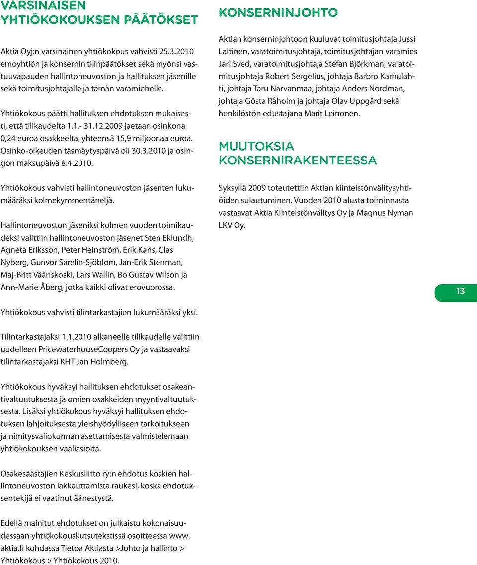 Yhtiökokous päätti hallituksen ehdotuksen mukaisesti, että tilikaudelta 1.1.- 31.12.2009 jaetaan osinkona 0,24 euroa osakkeelta, yhteensä 15,9 miljoonaa euroa. Osinko-oikeuden täsmäytyspäivä oli 30.3.2010 ja osingon maksupäivä 8.