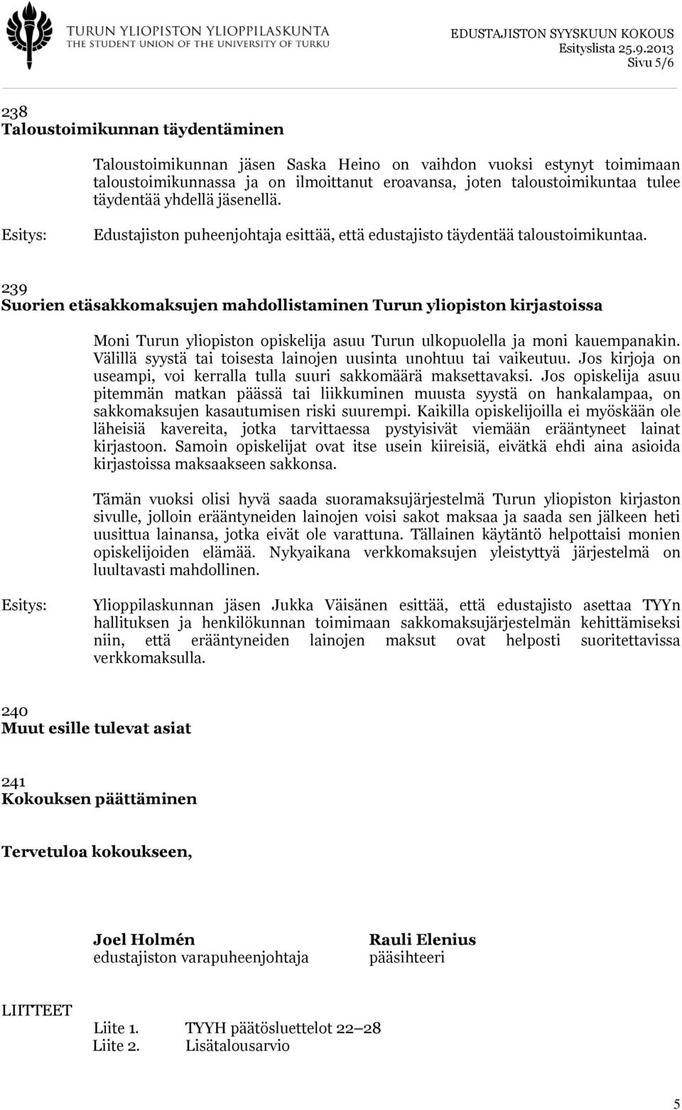 239 Suorien etäsakkomaksujen mahdollistaminen Turun yliopiston kirjastoissa Moni Turun yliopiston opiskelija asuu Turun ulkopuolella ja moni kauempanakin.