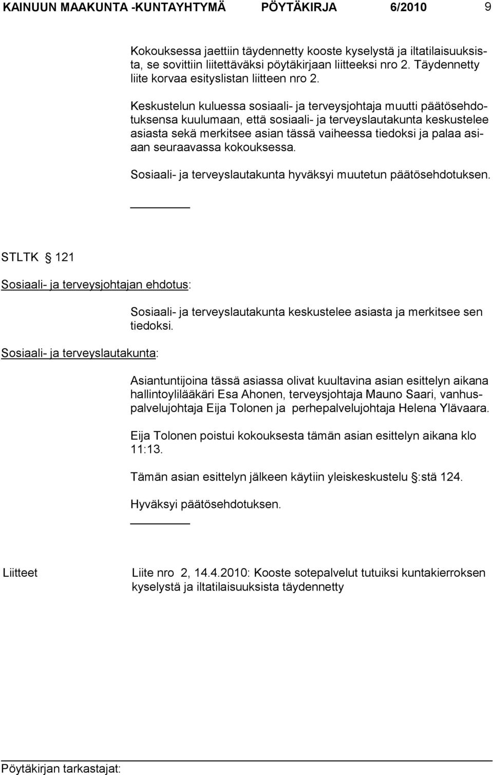 Keskustelun kuluessa sosiaali- ja terveysjohtaja muutti päätösehdotuksensa kuulumaan, että sosiaali- ja terveyslautakunta keskustelee asiasta sekä merkitsee asian tässä vaiheessa tiedoksi ja palaa