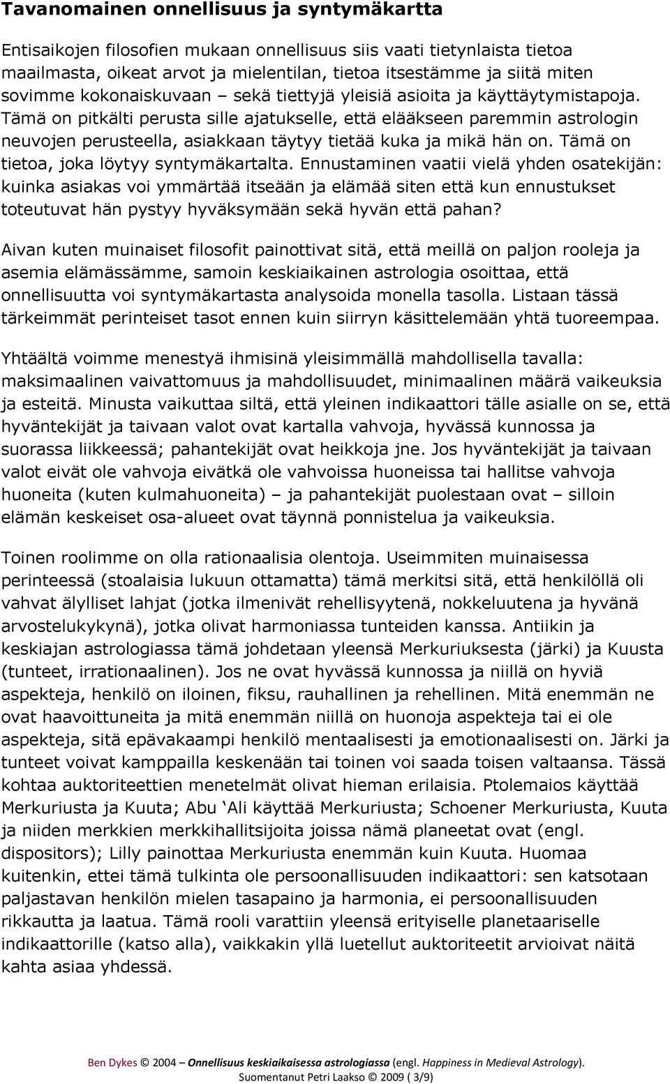 Tämä on pitkälti perusta sille ajatukselle, että elääkseen paremmin astrologin neuvojen perusteella, asiakkaan täytyy tietää kuka ja mikä hän on. Tämä on tietoa, joka löytyy syntymäkartalta.