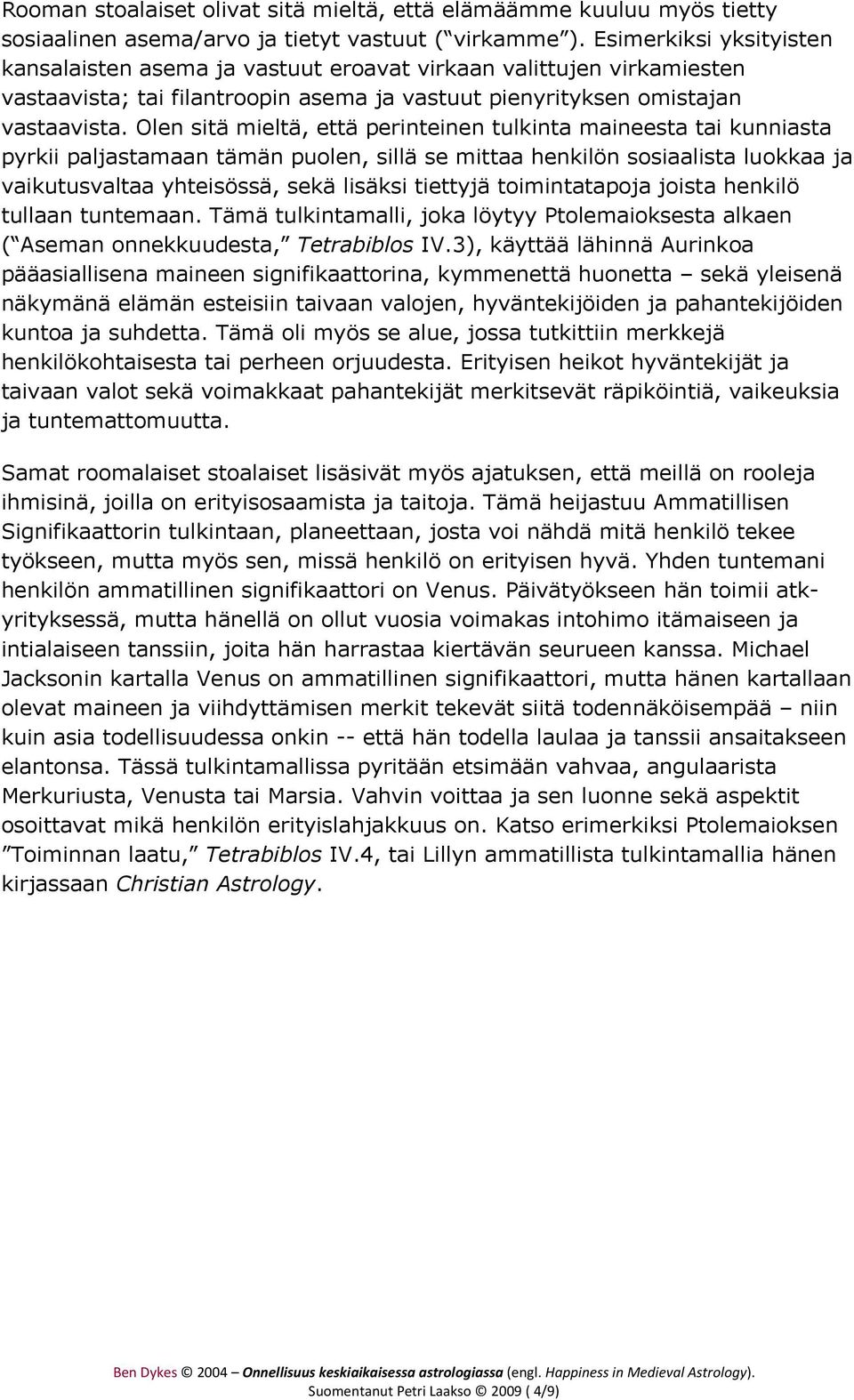 Olen sitä mieltä, että perinteinen tulkinta maineesta tai kunniasta pyrkii paljastamaan tämän puolen, sillä se mittaa henkilön sosiaalista luokkaa ja vaikutusvaltaa yhteisössä, sekä lisäksi tiettyjä