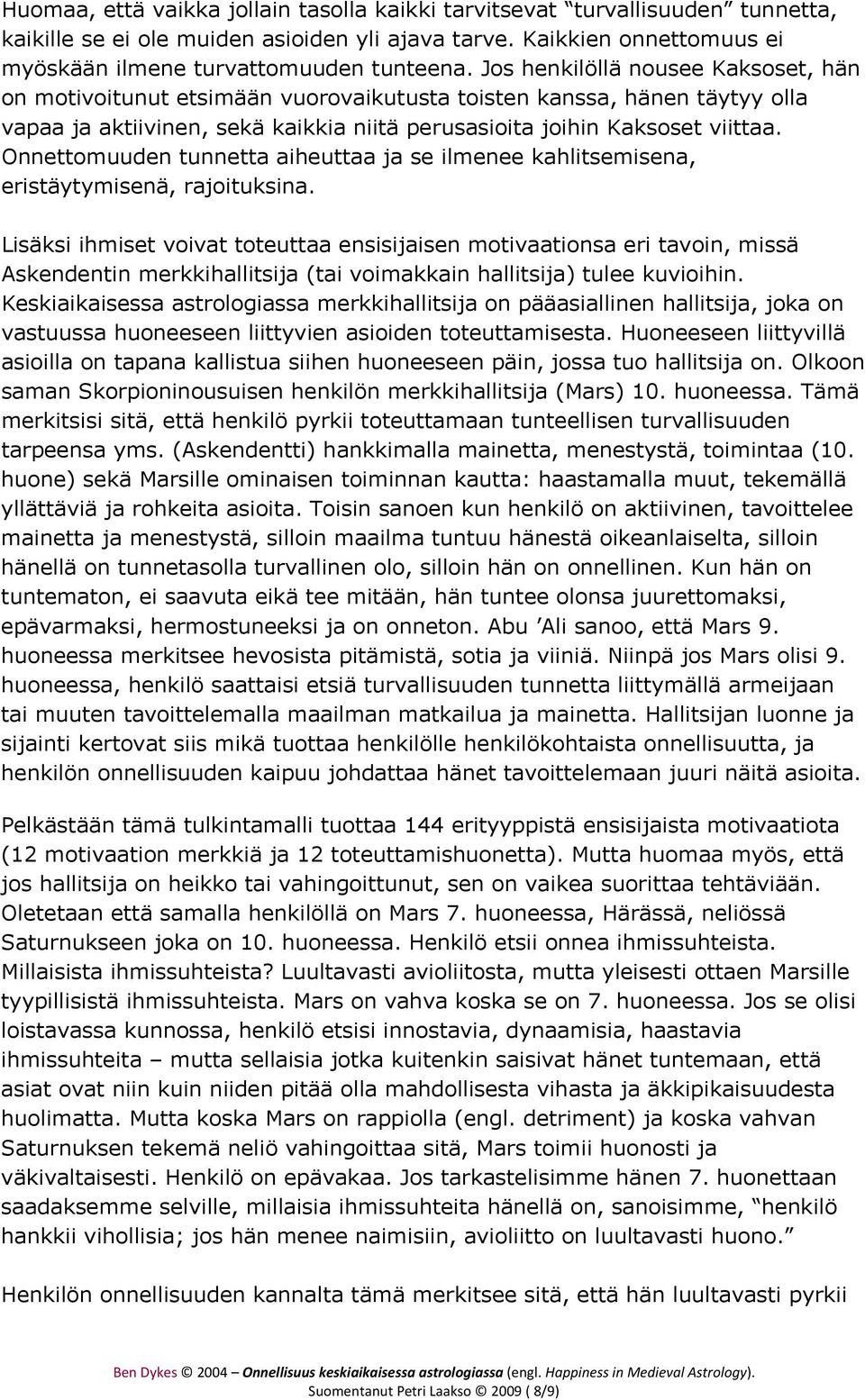 Onnettomuuden tunnetta aiheuttaa ja se ilmenee kahlitsemisena, eristäytymisenä, rajoituksina.