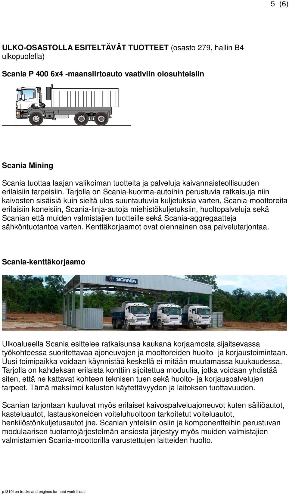 Tarjolla on Scania-kuorma-autoihin perustuvia ratkaisuja niin kaivosten sisäisiä kuin sieltä ulos suuntautuvia kuljetuksia varten, Scania-moottoreita erilaisiin koneisiin, Scania-linja-autoja