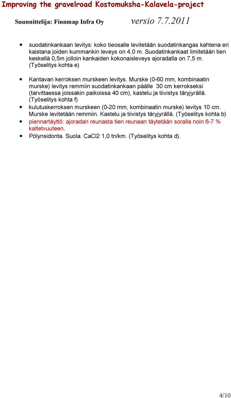 Murske (0-60 mm, kombinaatin murske) levitys remmiin suodatinkankaan päälle 30 cm kerrokseksi (tarvittaessa joissakin paikoissa 40 cm), kastelu ja tiivistys täryjyrällä.