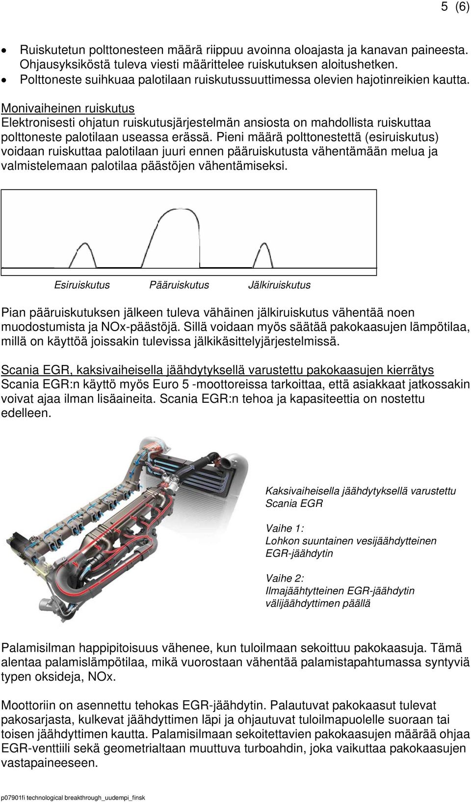 Monivaiheinen ruiskutus Elektronisesti ohjatun ruiskutusjärjestelmän ansiosta on mahdollista ruiskuttaa polttoneste palotilaan useassa erässä.