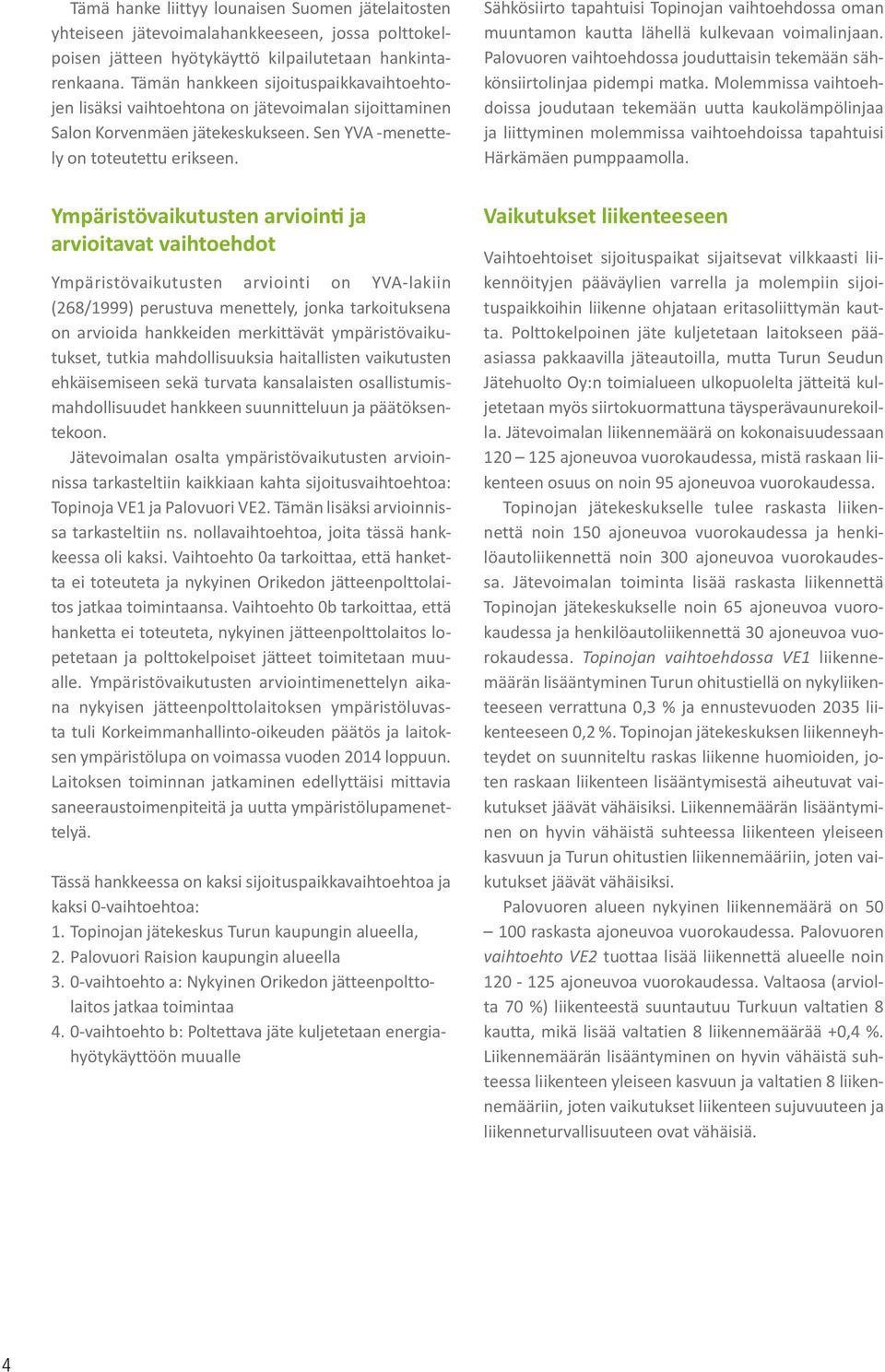 Ympäristövaikutusten arviointi ja arvioitavat vaihtoehdot Ympäristövaikutusten arviointi on YVA-lakiin (268/1999) perustuva menettely, jonka tarkoituksena on arvioida hankkeiden merkittävät