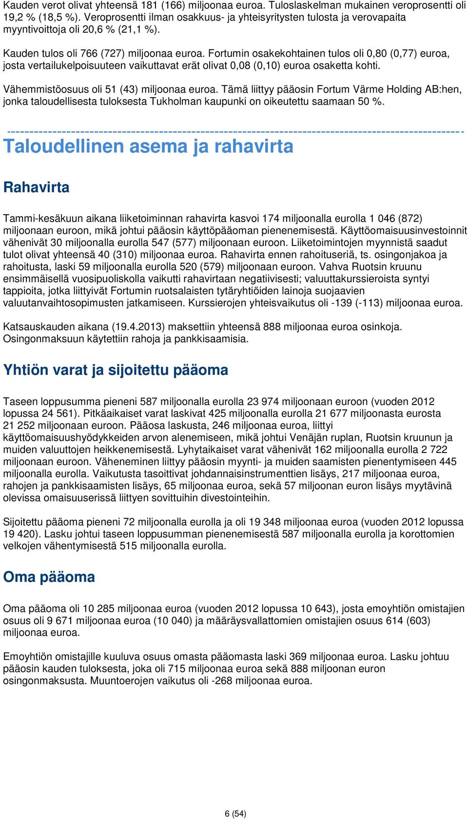 Fortumin osakekohtainen tulos oli 0,80 (0,77) euroa, josta vertailukelpoisuuteen vaikuttavat erät olivat 0,08 (0,10) euroa osaketta kohti. Vähemmistöosuus oli 51 (43) miljoonaa euroa.